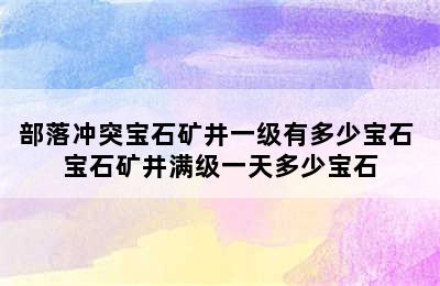 部落冲突宝石矿井一级有多少宝石 宝石矿井满级一天多少宝石